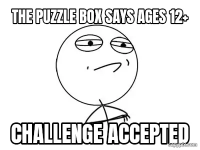 Challenge Accepted meme example: The puzzle box says ages 12+ / Challenge accepted