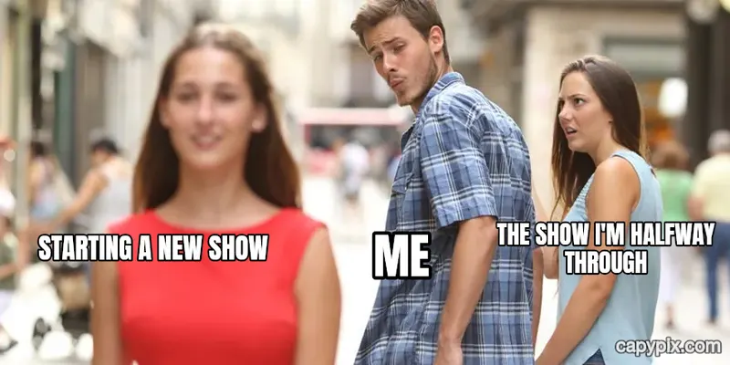 Distracted Boyfriend meme example: Starting a new show / Me / The show I'm halfway through