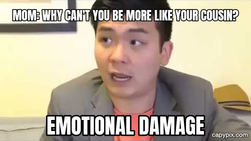 Emotional Damage meme example: Mom: why can't you be more like your cousin? / EMOTIONAL DAMAGE