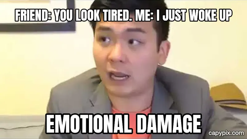 Emotional Damage meme example: Friend: you look tired. Me: I just woke up / EMOTIONAL DAMAGE