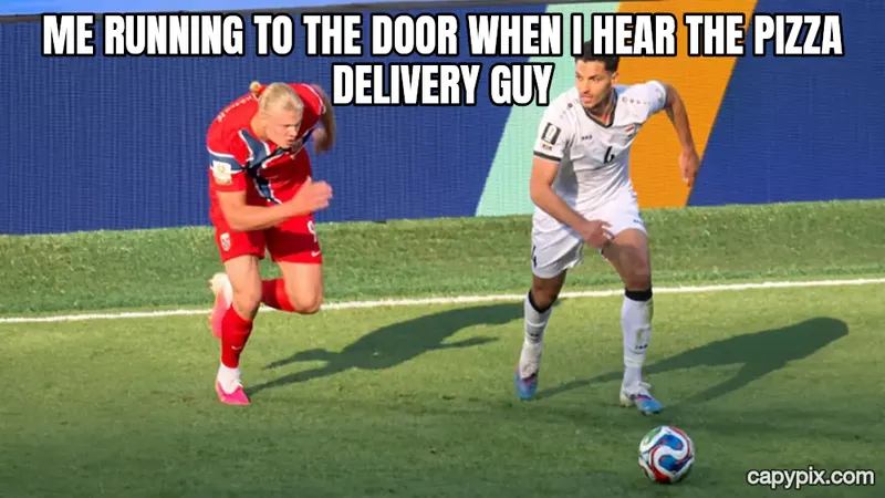 Haaland Running meme example: Me running to the door when I hear the pizza delivery guy