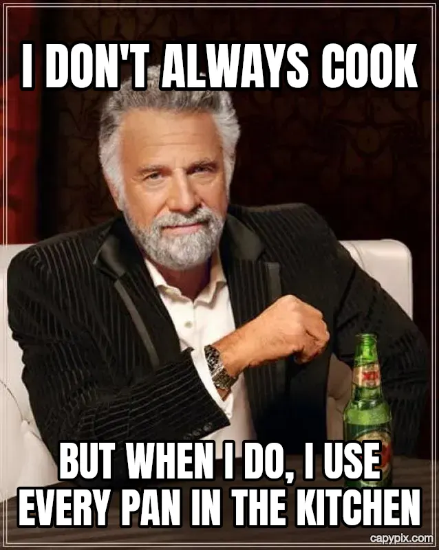 The Most Interesting Man in the World meme example: I don't always cook / But when I do, I use every pan in the kitchen