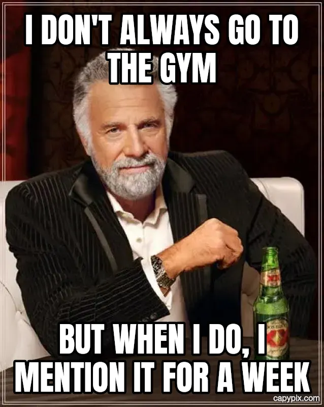 The Most Interesting Man in the World meme example: I don't always go to the gym / But when I do, I mention it for a week