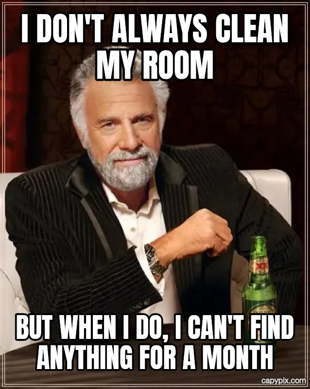 The Most Interesting Man in the World meme example: I don't always clean my room / But when I do, I can't find anything for a month