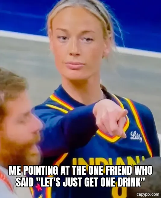 Sophie Cunningham Pointing meme example: Me pointing at the one friend who said "let's just get one drink"
