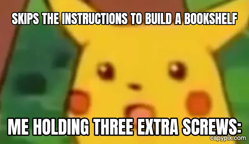 Surprised Pikachu meme example: Skips the instructions to build a bookshelf / Me holding three extra screws: