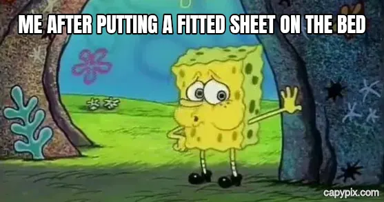 Tired SpongeBob meme example: Me after putting a fitted sheet on the bed