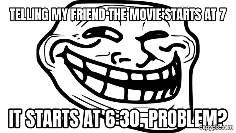 Trollface meme example: Telling my friend the movie starts at 7 / It starts at 6:30. Problem?