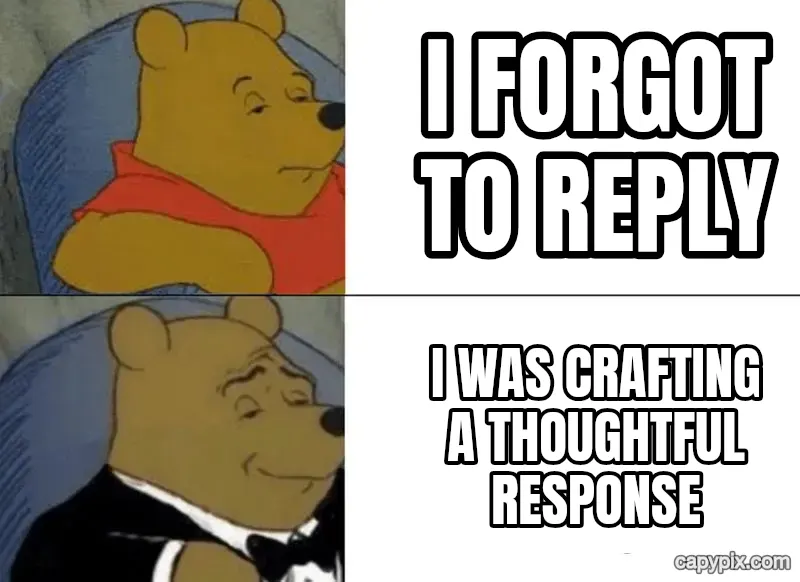 Tuxedo Winnie the Pooh meme example: I forgot to reply / I was crafting a thoughtful response