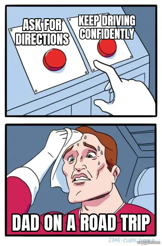 Two Buttons meme example: Ask for directions / Keep driving confidently / Dad on a road trip
